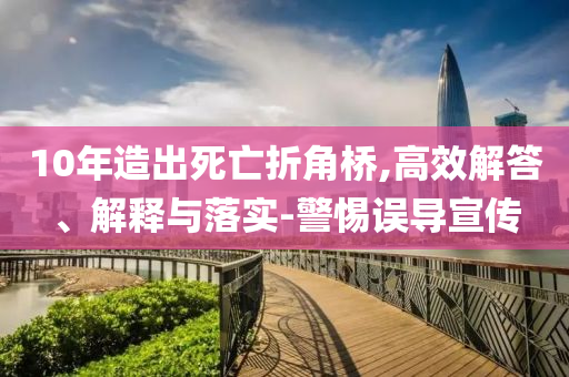 10年造出死亡折角橋,高效解答、解釋與落實(shí)-警惕誤導(dǎo)宣傳