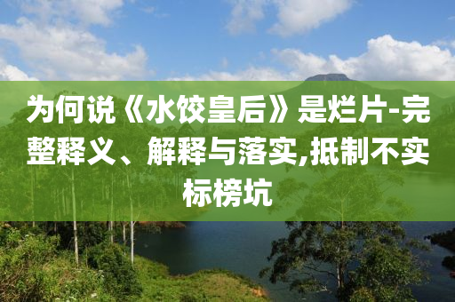 為何說(shuō)《水餃皇后》是爛片-完整釋義、解釋與落實(shí),抵制不實(shí)標(biāo)榜坑
