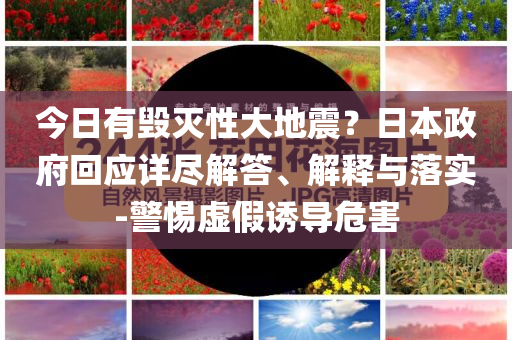 今日有毀滅性大地震？日本政府回應詳盡解答、解釋與落實-警惕虛假誘導危害