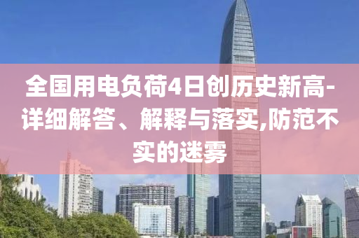 全國(guó)用電負(fù)荷4日創(chuàng)歷史新高-詳細(xì)解答、解釋與落實(shí),防范不實(shí)的迷霧