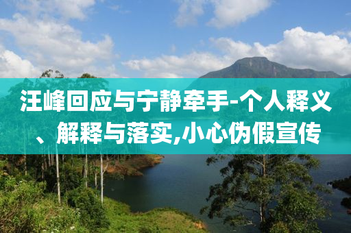 汪峰回應(yīng)與寧?kù)o牽手-個(gè)人釋義、解釋與落實(shí),小心偽假宣傳
