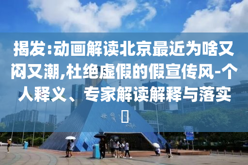 揭發(fā):動畫解讀北京最近為啥又悶又潮,杜絕虛假的假宣傳風-個人釋義、專家解讀解釋與落實?