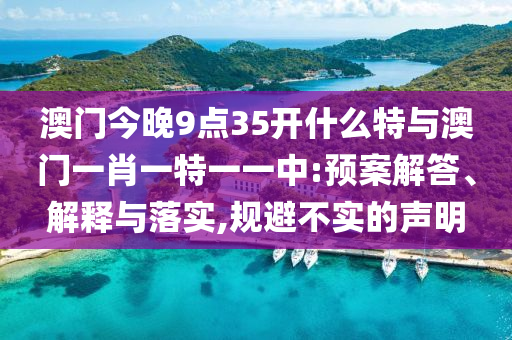 澳門(mén)今晚9點(diǎn)35開(kāi)什么特與澳門(mén)一肖一特一一中:預(yù)案解答、解釋與落實(shí),規(guī)避不實(shí)的聲明