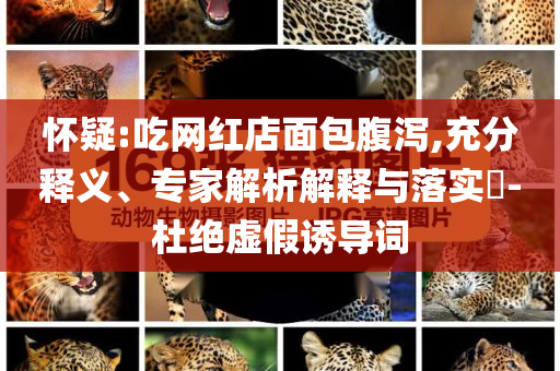 懷疑:吃網(wǎng)紅店面包腹瀉,充分釋義、專家解析解釋與落實(shí)?-杜絕虛假誘導(dǎo)詞