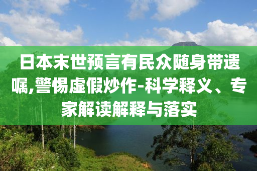 日本末世預言有民眾隨身帶遺囑,警惕虛假炒作-科學釋義、專家解讀解釋與落實