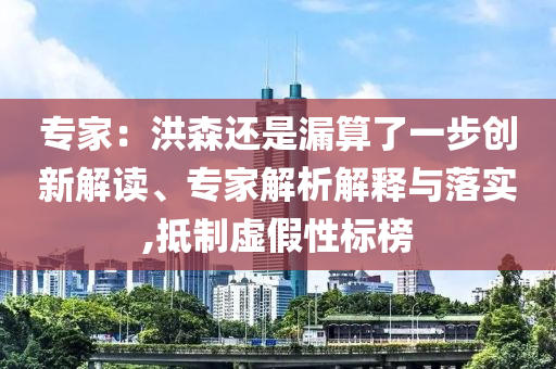專家：洪森還是漏算了一步創(chuàng)新解讀、專家解析解釋與落實,抵制虛假性標榜