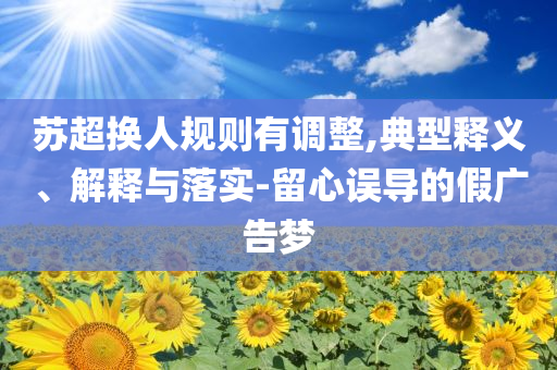 蘇超換人規(guī)則有調(diào)整,典型釋義、解釋與落實(shí)-留心誤導(dǎo)的假?gòu)V告夢(mèng)
