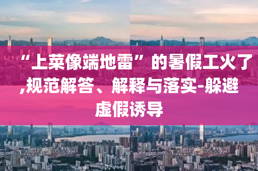 “上菜像端地雷”的暑假工火了,規(guī)范解答、解釋與落實(shí)-躲避虛假誘導(dǎo)