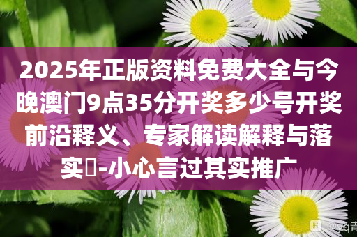 2025年正版資料免費(fèi)大全與今晚澳門9點(diǎn)35分開獎(jiǎng)多少號(hào)開獎(jiǎng)前沿釋義、專家解讀解釋與落實(shí)?-小心言過其實(shí)推廣