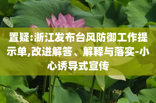 置疑:浙江發(fā)布臺(tái)風(fēng)防御工作提示單,改進(jìn)解答、解釋與落實(shí)-小心誘導(dǎo)式宣傳