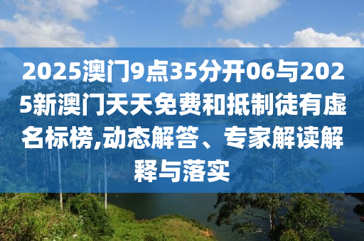 2025澳門9點35分開06與2025新澳門天天免費和抵制徒有虛名標(biāo)榜,動態(tài)解答、專家解讀解釋與落實