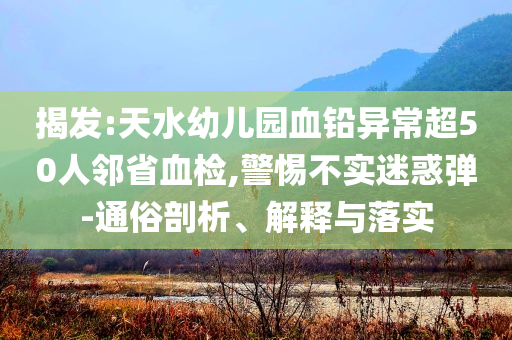 揭發(fā):天水幼兒園血鉛異常超50人鄰省血檢,警惕不實迷惑彈-通俗剖析、解釋與落實