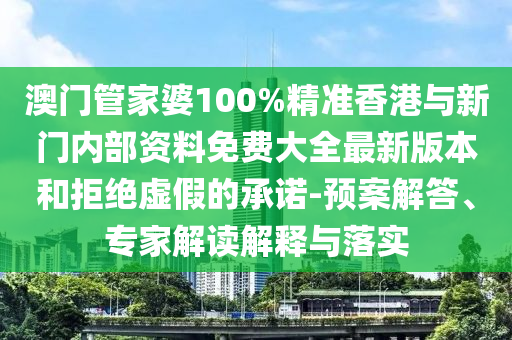 澳門管家婆100%精準(zhǔn)香港與新門內(nèi)部資料免費(fèi)大全最新版本和拒絕虛假的承諾-預(yù)案解答、專家解讀解釋與落實(shí)