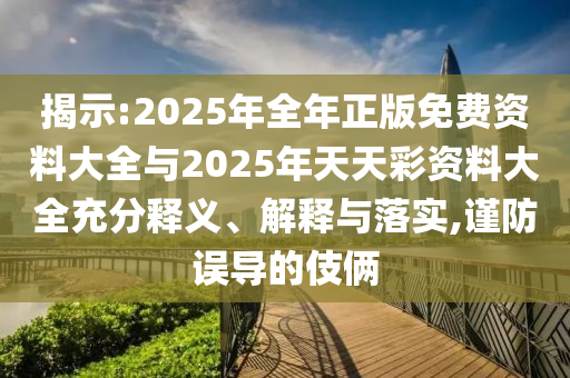 揭示:2025年全年正版免費資料大全與2025年天天彩資料大全充分釋義、解釋與落實,謹(jǐn)防誤導(dǎo)的伎倆