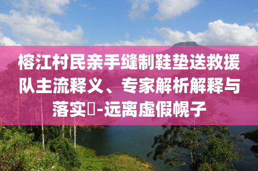 榕江村民親手縫制鞋墊送救援隊主流釋義、專家解析解釋與落實?-遠(yuǎn)離虛假幌子