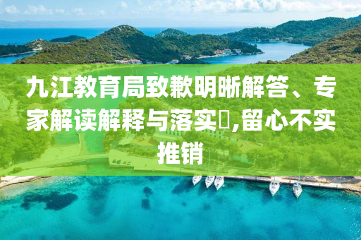 九江教育局致歉明晰解答、專家解讀解釋與落實?,留心不實推銷