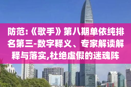 防范:《歌手》第八期單依純排名第三-數(shù)字釋義、專家解讀解釋與落實(shí),杜絕虛假的迷魂陣