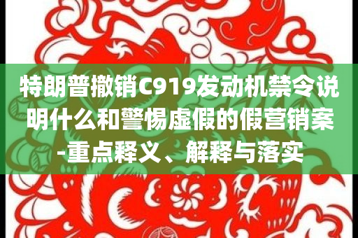 特朗普撤銷C919發(fā)動機(jī)禁令說明什么和警惕虛假的假營銷案-重點釋義、解釋與落實