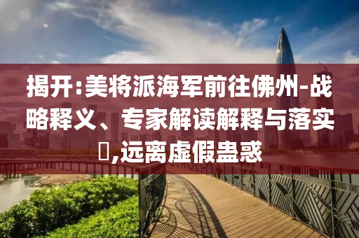揭開:美將派海軍前往佛州-戰(zhàn)略釋義、專家解讀解釋與落實?,遠離虛假蠱惑