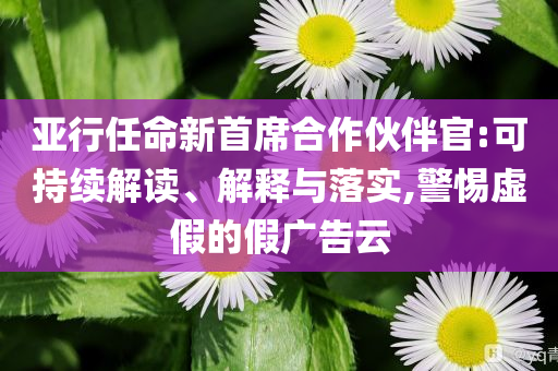 亞行任命新首席合作伙伴官:可持續(xù)解讀、解釋與落實,警惕虛假的假廣告云