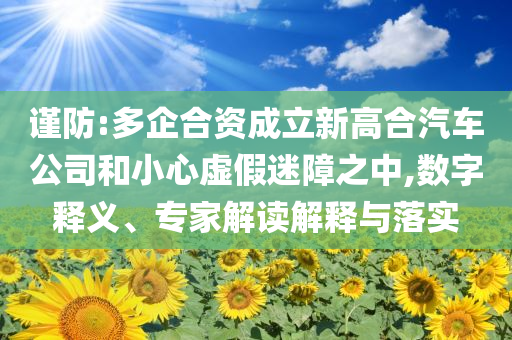 謹(jǐn)防:多企合資成立新高合汽車公司和小心虛假迷障之中,數(shù)字釋義、專家解讀解釋與落實(shí)