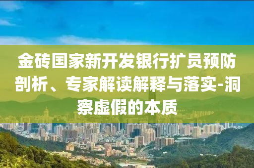 金磚國家新開發(fā)銀行擴(kuò)員預(yù)防剖析、專家解讀解釋與落實(shí)-洞察虛假的本質(zhì)