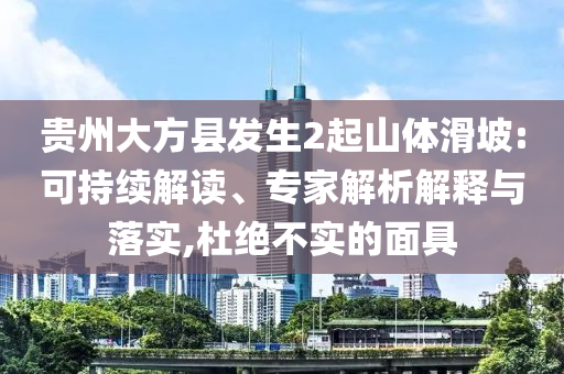 貴州大方縣發(fā)生2起山體滑坡:可持續(xù)解讀、專家解析解釋與落實(shí),杜絕不實(shí)的面具