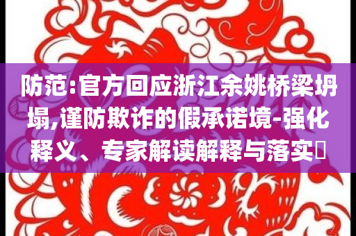 防范:官方回應(yīng)浙江余姚橋梁坍塌,謹(jǐn)防欺詐的假承諾境-強(qiáng)化釋義、專家解讀解釋與落實(shí)?