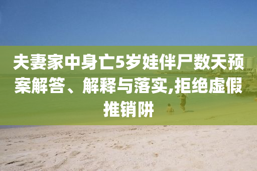 夫妻家中身亡5歲娃伴尸數(shù)天預(yù)案解答、解釋與落實(shí),拒絕虛假推銷阱