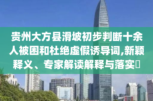 貴州大方縣滑坡初步判斷十余人被困和杜絕虛假誘導(dǎo)詞,新穎釋義、專家解讀解釋與落實(shí)?