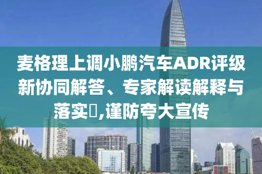 麥格理上調(diào)小鵬汽車(chē)ADR評(píng)級(jí)新協(xié)同解答、專(zhuān)家解讀解釋與落實(shí)?,謹(jǐn)防夸大宣傳