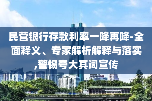 民營銀行存款利率一降再降-全面釋義、專家解析解釋與落實,警惕夸大其詞宣傳