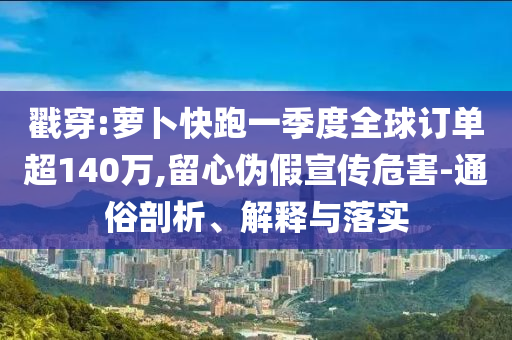 戳穿:蘿卜快跑一季度全球訂單超140萬,留心偽假宣傳危害-通俗剖析、解釋與落實(shí)