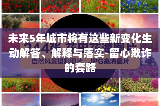 未來5年城市將有這些新變化生動解答、解釋與落實-留心欺詐的套路