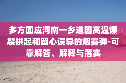 多方回應河南一鄉(xiāng)道因高溫爆裂拱起和留心誤導的煙霧彈-可靠解答、解釋與落實