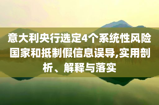 意大利央行選定4個(gè)系統(tǒng)性風(fēng)險(xiǎn)國(guó)家和抵制假信息誤導(dǎo),實(shí)用剖析、解釋與落實(shí)