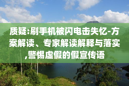 質(zhì)疑:刷手機(jī)被閃電擊失憶-方案解讀、專家解讀解釋與落實(shí),警惕虛假的假宣傳語(yǔ)