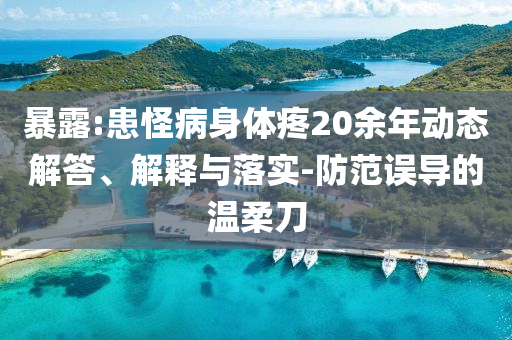 暴露:患怪病身體疼20余年動態(tài)解答、解釋與落實-防范誤導(dǎo)的溫柔刀