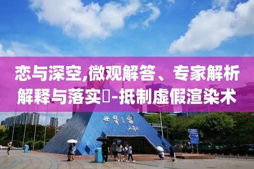戀與深空,微觀解答、專家解析解釋與落實?-抵制虛假渲染術(shù)