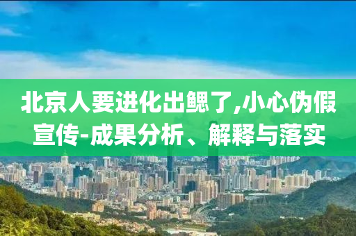 北京人要進化出鰓了,小心偽假宣傳-成果分析、解釋與落實