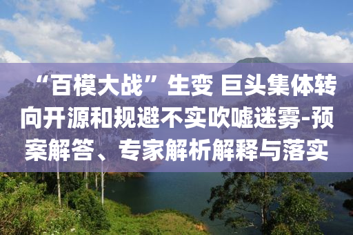 “百模大戰(zhàn)”生變 巨頭集體轉(zhuǎn)向開(kāi)源和規(guī)避不實(shí)吹噓迷霧-預(yù)案解答、專(zhuān)家解析解釋與落實(shí)