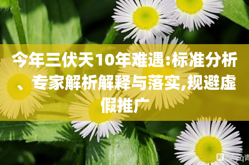 今年三伏天10年難遇:標準分析、專家解析解釋與落實,規(guī)避虛假推廣