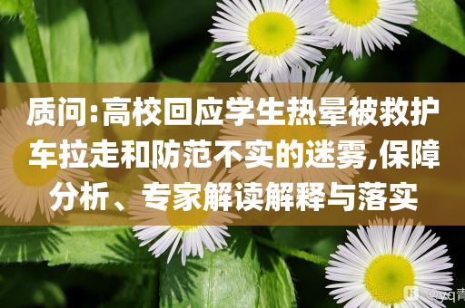 質(zhì)問:高?；貞?yīng)學(xué)生熱暈被救護(hù)車?yán)吆头婪恫粚?shí)的迷霧,保障分析、專家解讀解釋與落實(shí)