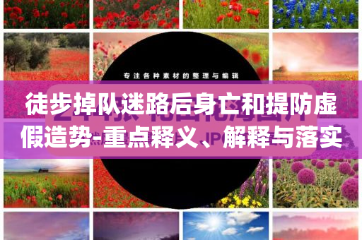 徒步掉隊(duì)迷路后身亡和提防虛假造勢(shì)-重點(diǎn)釋義、解釋與落實(shí)