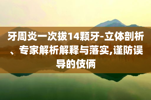 牙周炎一次拔14顆牙-立體剖析、專家解析解釋與落實,謹防誤導的伎倆
