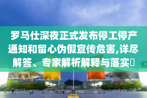 羅馬仕深夜正式發(fā)布停工停產(chǎn)通知和留心偽假宣傳危害,詳盡解答、專家解析解釋與落實?