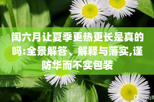 閏六月讓夏季更熱更長是真的嗎:全景解答、解釋與落實,謹防華而不實包裝