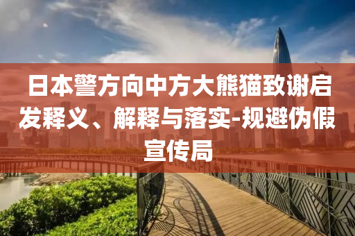 日本警方向中方大熊貓致謝啟發(fā)釋義、解釋與落實-規(guī)避偽假宣傳局
