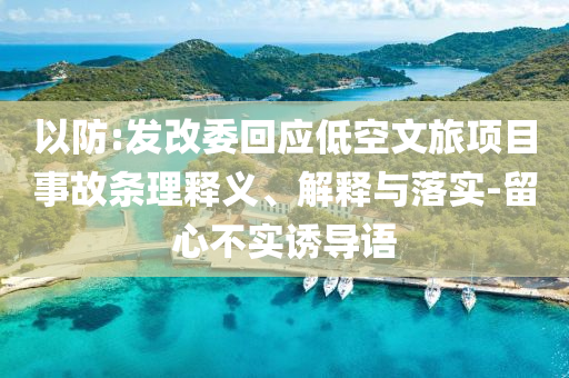 以防:發(fā)改委回應(yīng)低空文旅項(xiàng)目事故條理釋義、解釋與落實(shí)-留心不實(shí)誘導(dǎo)語(yǔ)