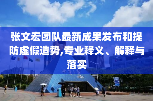 張文宏團隊最新成果發(fā)布和提防虛假造勢,專業(yè)釋義、解釋與落實